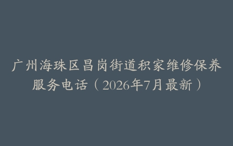 广州海珠区昌岗街道积家维修保养服务电话（2026年7月最新）