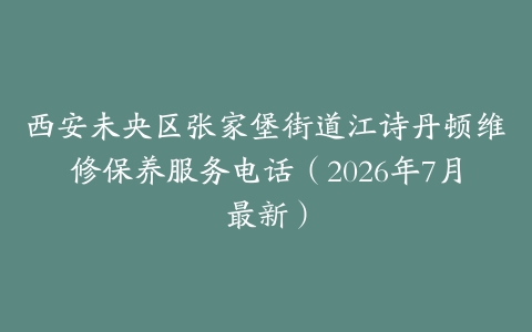 西安未央区张家堡街道江诗丹顿维修保养服务电话（2026年7月最新）