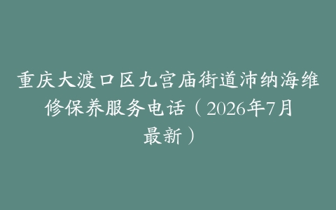 重庆大渡口区九宫庙街道沛纳海维修保养服务电话（2026年7月最新）