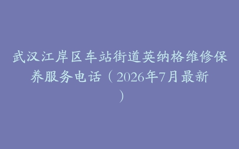 武汉江岸区车站街道英纳格维修保养服务电话（2026年7月最新）