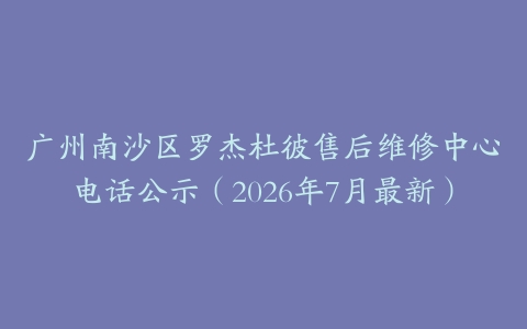 广州南沙区罗杰杜彼售后维修中心电话公示（2026年7月最新）