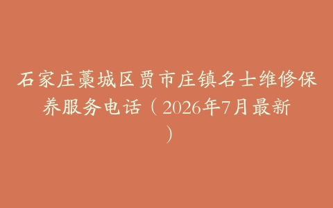 石家庄藁城区贾市庄镇名士维修保养服务电话（2026年7月最新）