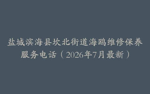 盐城滨海县坎北街道海鸥维修保养服务电话（2026年7月最新）