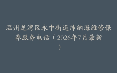 温州龙湾区永中街道沛纳海维修保养服务电话（2026年7月最新）