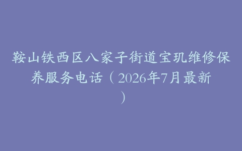 鞍山铁西区八家子街道宝玑维修保养服务电话（2026年7月最新）