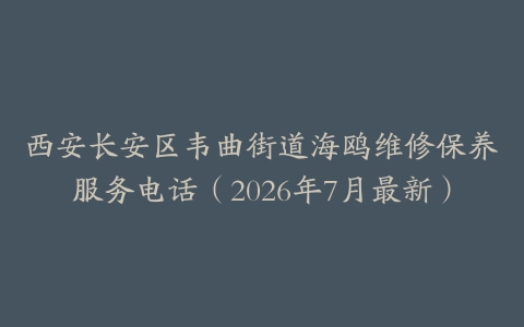 西安长安区韦曲街道海鸥维修保养服务电话（2026年7月最新）