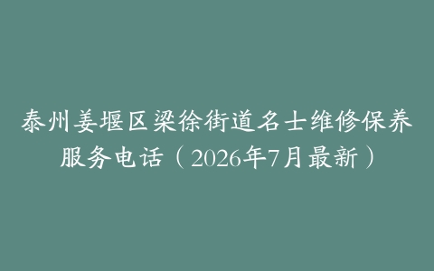 泰州姜堰区梁徐街道名士维修保养服务电话（2026年7月最新）