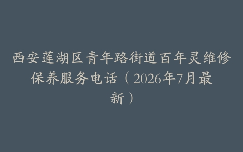 西安莲湖区青年路街道百年灵维修保养服务电话（2026年7月最新）
