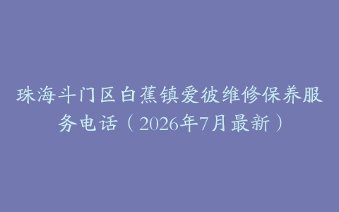 珠海斗门区白蕉镇爱彼维修保养服务电话（2026年7月最新）