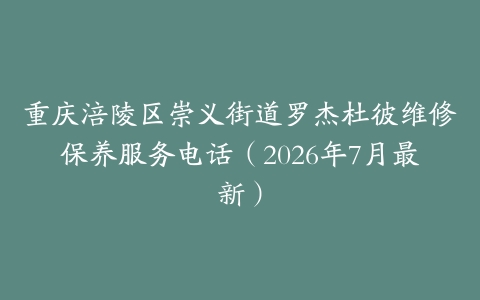重庆涪陵区崇义街道罗杰杜彼维修保养服务电话（2026年7月最新）
