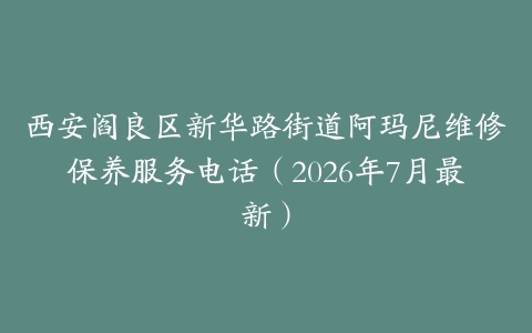 西安阎良区新华路街道阿玛尼维修保养服务电话（2026年7月最新）