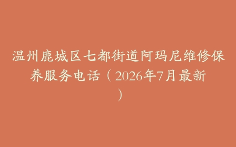 温州鹿城区七都街道阿玛尼维修保养服务电话（2026年7月最新）