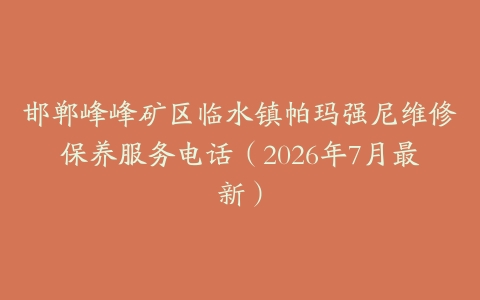 邯郸峰峰矿区临水镇帕玛强尼维修保养服务电话（2026年7月最新）