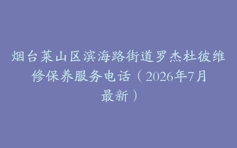 烟台莱山区滨海路街道罗杰杜彼维修保养服务电话（2026年7月最新）