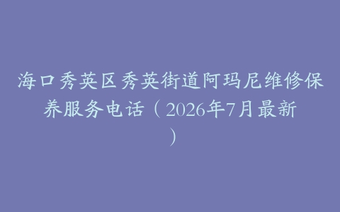 海口秀英区秀英街道阿玛尼维修保养服务电话（2026年7月最新）