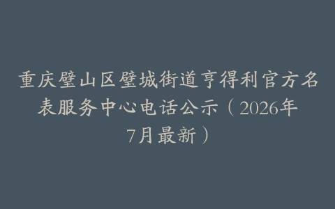 重庆璧山区璧城街道亨得利官方名表服务中心电话公示（2026年7月最新）