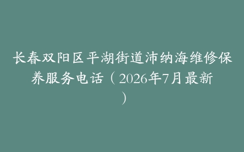 长春双阳区平湖街道沛纳海维修保养服务电话（2026年7月最新）
