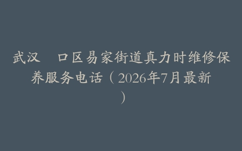 武汉硚口区易家街道真力时维修保养服务电话（2026年7月最新）