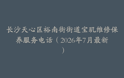 长沙天心区裕南街街道宝玑维修保养服务电话（2026年7月最新）