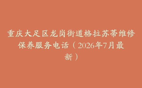 重庆大足区龙岗街道格拉苏蒂维修保养服务电话（2026年7月最新）