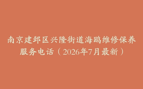 南京建邺区兴隆街道海鸥维修保养服务电话（2026年7月最新）