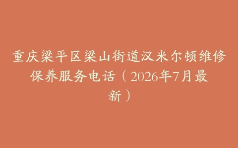 重庆梁平区梁山街道汉米尔顿维修保养服务电话（2026年7月最新）