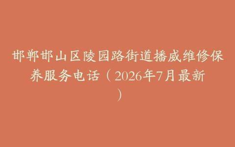 邯郸邯山区陵园路街道播威维修保养服务电话（2026年7月最新）