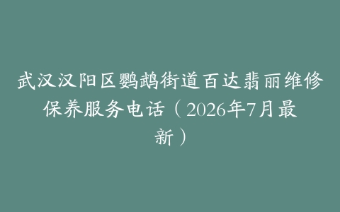 武汉汉阳区鹦鹉街道百达翡丽维修保养服务电话（2026年7月最新）