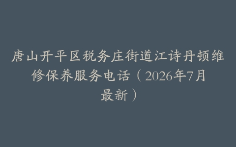唐山开平区税务庄街道江诗丹顿维修保养服务电话（2026年7月最新）