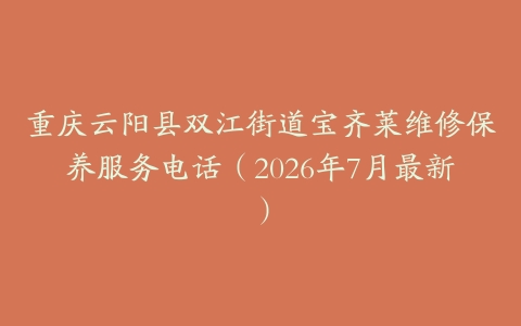 重庆云阳县双江街道宝齐莱维修保养服务电话（2026年7月最新）
