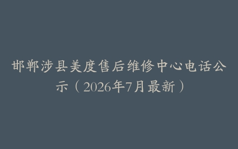 邯郸涉县美度售后维修中心电话公示（2026年7月最新）