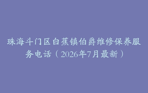 珠海斗门区白蕉镇伯爵维修保养服务电话（2026年7月最新）