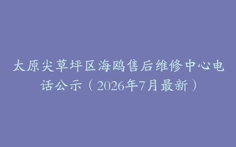 太原尖草坪区海鸥售后维修中心电话公示（2026年7月最新）
