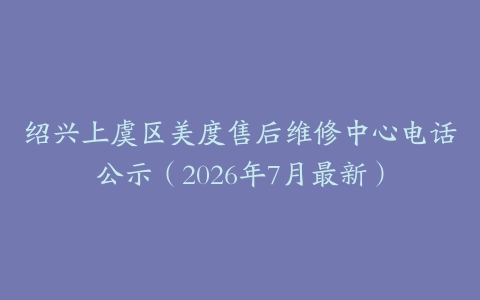 绍兴上虞区美度售后维修中心电话公示（2026年7月最新）