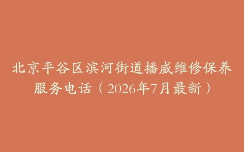 北京平谷区滨河街道播威维修保养服务电话（2026年7月最新）