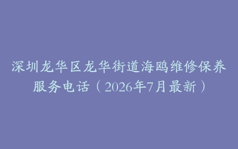 深圳龙华区龙华街道海鸥维修保养服务电话（2026年7月最新）