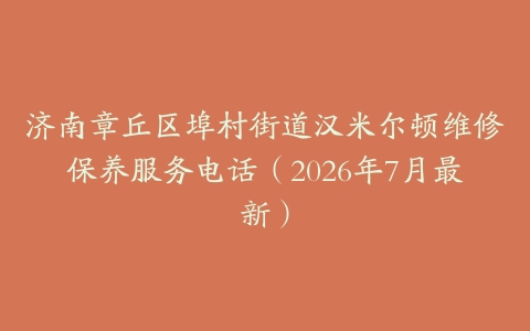 济南章丘区埠村街道汉米尔顿维修保养服务电话（2026年7月最新）