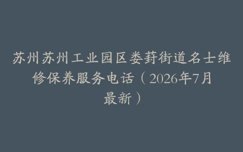 苏州苏州工业园区娄葑街道名士维修保养服务电话（2026年7月最新）