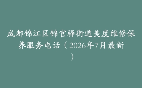 成都锦江区锦官驿街道美度维修保养服务电话（2026年7月最新）