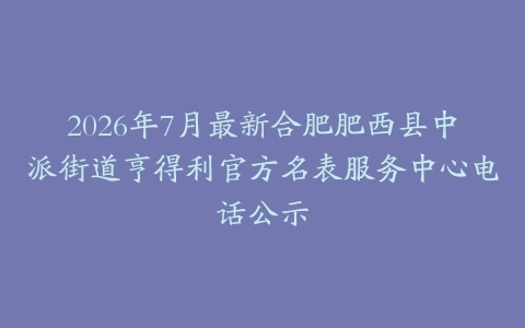 2026年7月最新合肥肥西县中派街道亨得利官方名表服务中心电话公示