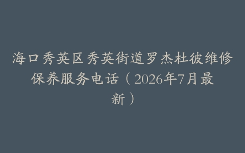 海口秀英区秀英街道罗杰杜彼维修保养服务电话（2026年7月最新）
