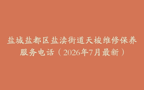 盐城盐都区盐渎街道天梭维修保养服务电话（2026年7月最新）