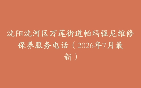 沈阳沈河区万莲街道帕玛强尼维修保养服务电话（2026年7月最新）