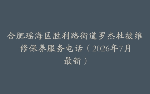 合肥瑶海区胜利路街道罗杰杜彼维修保养服务电话（2026年7月最新）
