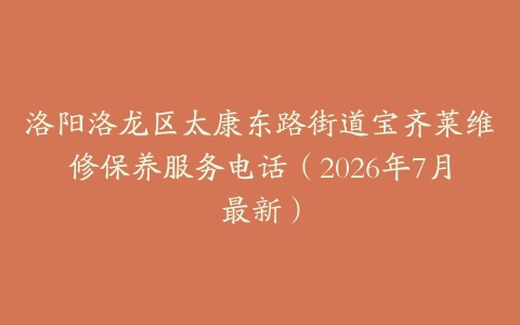 洛阳洛龙区太康东路街道宝齐莱维修保养服务电话（2026年7月最新）