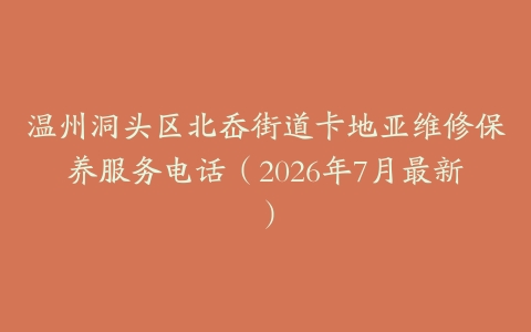 温州洞头区北岙街道卡地亚维修保养服务电话（2026年7月最新）