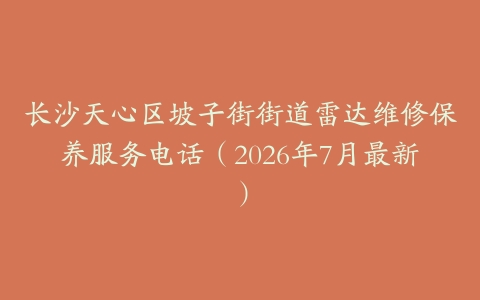 长沙天心区坡子街街道雷达维修保养服务电话（2026年7月最新）