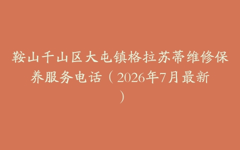 鞍山千山区大屯镇格拉苏蒂维修保养服务电话（2026年7月最新）