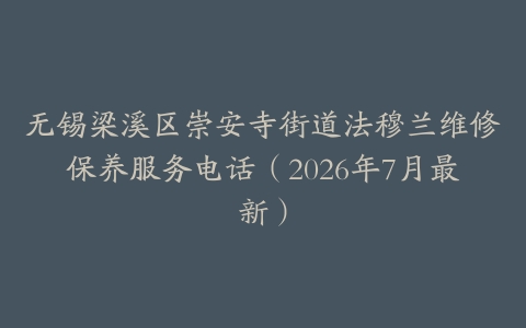 无锡梁溪区崇安寺街道法穆兰维修保养服务电话（2026年7月最新）