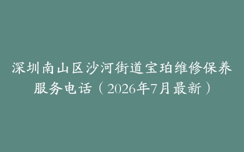 深圳南山区沙河街道宝珀维修保养服务电话（2026年7月最新）